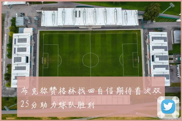 布克称赞格林找回自信期待首次双25分助力球队胜利