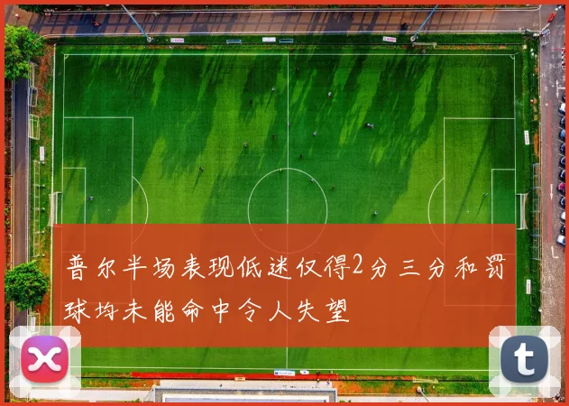 普尔半场表现低迷仅得2分三分和罚球均未能命中令人失望