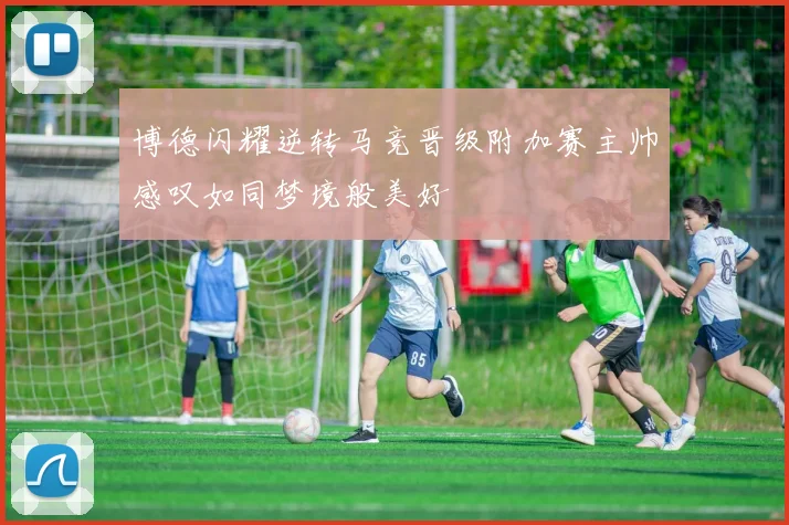 博德闪耀逆转马竞晋级附加赛主帅感叹如同梦境般美好