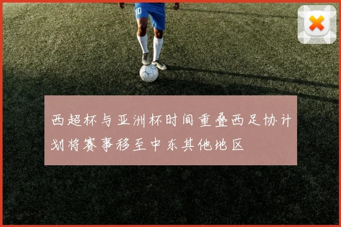 西超杯与亚洲杯时间重叠西足协计划将赛事移至中东其他地区
