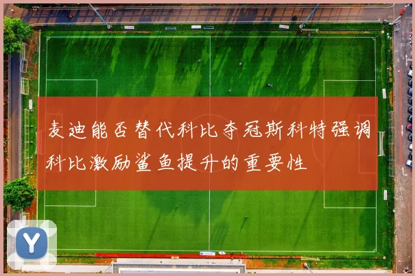 麦迪能否替代科比夺冠斯科特强调科比激励鲨鱼提升的重要性