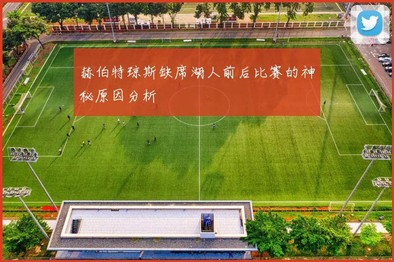 赫伯特琼斯缺席湖人前后比赛的神秘原因分析