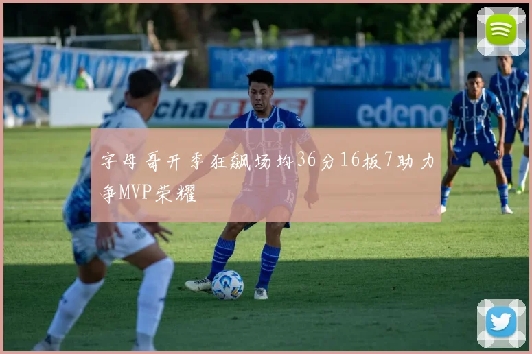 字母哥开季狂飙场均36分16板7助力争MVP荣耀