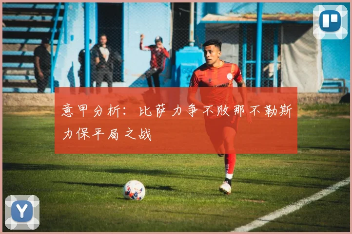 意甲分析：比萨力争不败那不勒斯力保平局之战