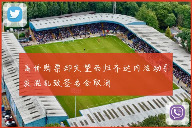 高价购票却失望而归齐达内活动引发混乱致签名会取消
